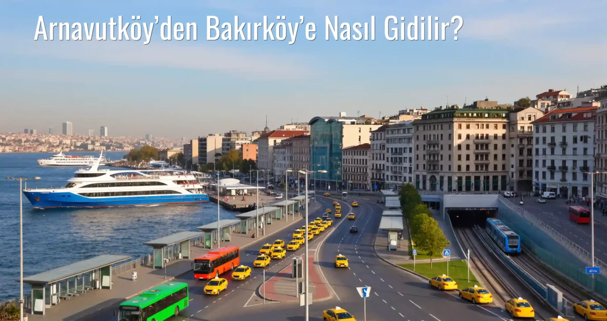 Arnavutköy’den Bakırköy’e Nasıl Gidilir?