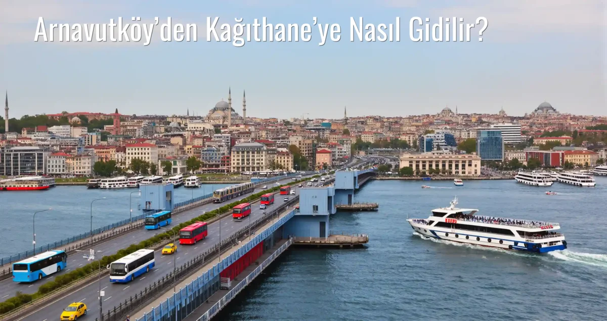 Arnavutköy’den Kağıthane’ye Nasıl Gidilir?