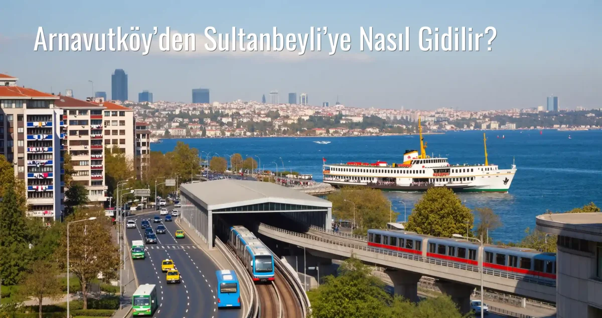 Arnavutköy’den Sultanbeyli’ye Nasıl Gidilir?