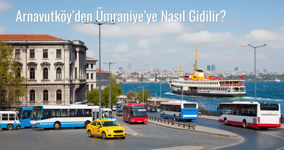 Arnavutköy’den Ümraniye’ye Nasıl Gidilir?