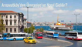 Arnavutköy’den Ümraniye’ye Nasıl Gidilir?