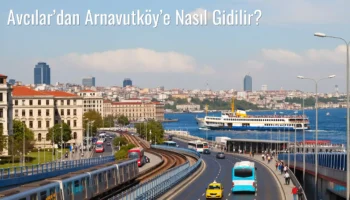 Avcılar’dan Arnavutköy’e Nasıl Gidilir?