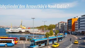 Bahçelievler’den Arnavutköy’e Nasıl Gidilir?