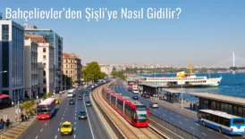 Bahçelievler’den Şişli’ye Nasıl Gidilir?