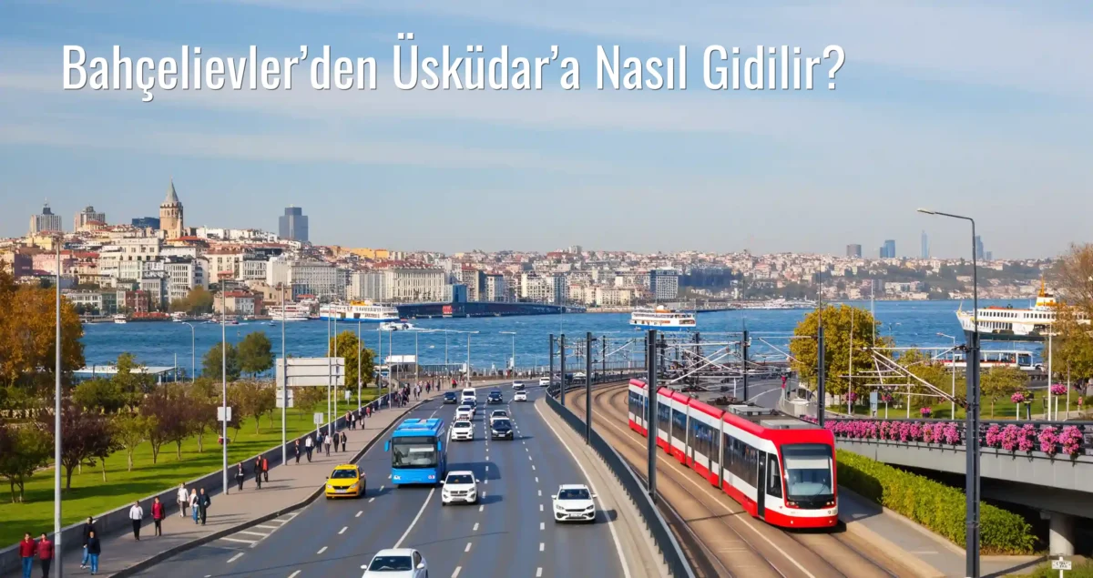 Bahçelievler’den Üsküdar’a Nasıl Gidilir?