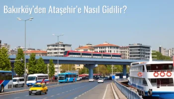 Bakırköy’den Ataşehir’e Nasıl Gidilir?