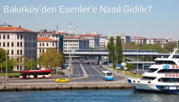 Bakırköy’den Esenler’e Nasıl Gidilir?
