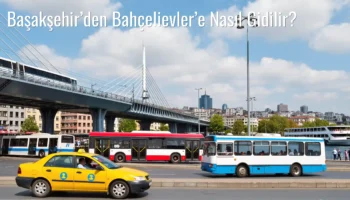 Başakşehir’den Bahçelievler’e Nasıl Gidilir?