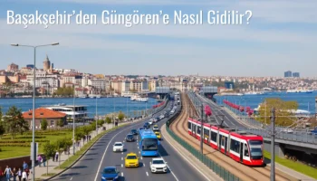 Başakşehir’den Güngören’e Nasıl Gidilir?