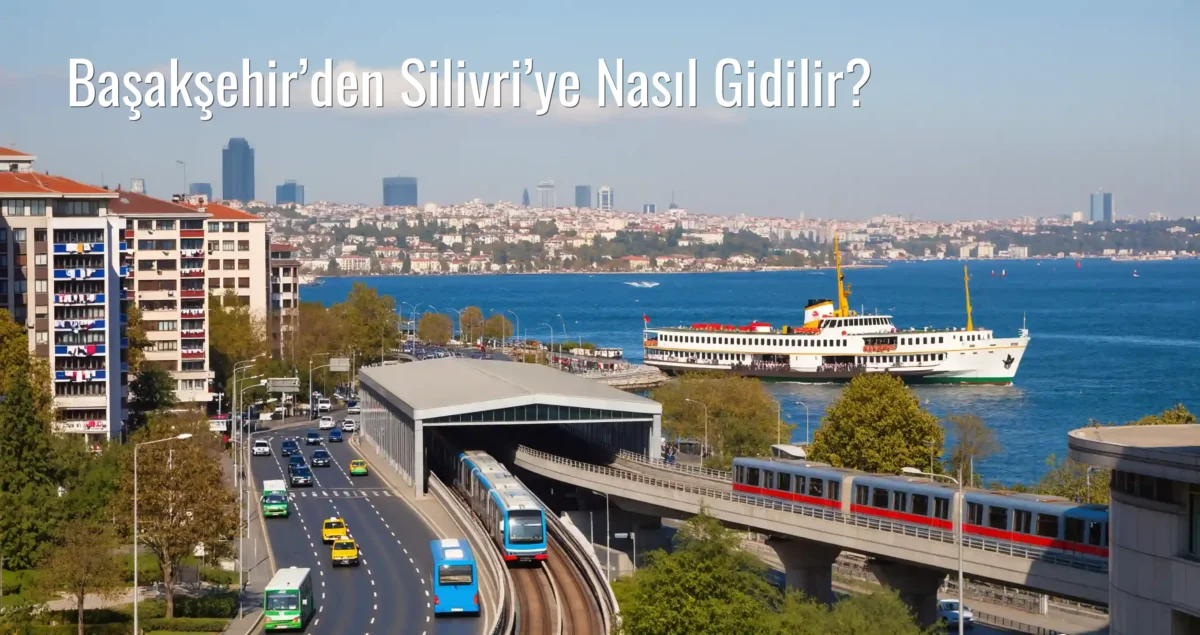 Başakşehir’den Silivri’ye Nasıl Gidilir?