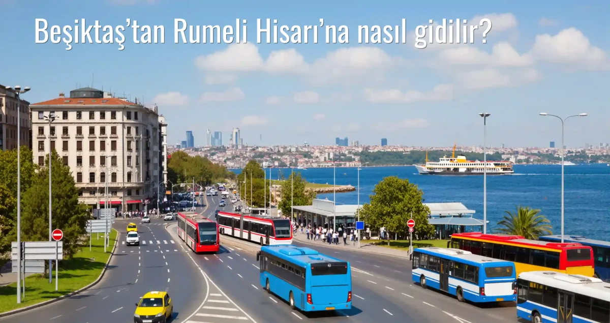 Beşiktaş’tan Rumeli Hisarı’na Nasıl Gidilir?