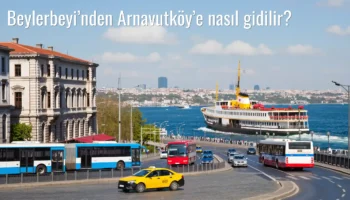 Beylerbeyi’nden Arnavutköy’e Nasıl Gidilir?
