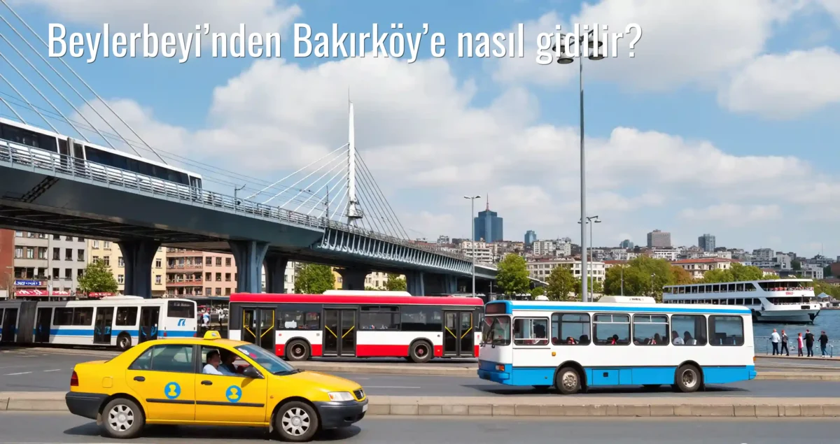Beylerbeyi’nden Bakırköy’e Nasıl Gidilir?