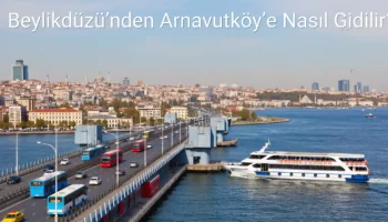 Beylikdüzü’nden Arnavutköy’e Nasıl Gidilir?