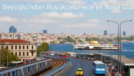 Beyoğlu’ndan Büyükçekmece’ye Nasıl Gidilir?