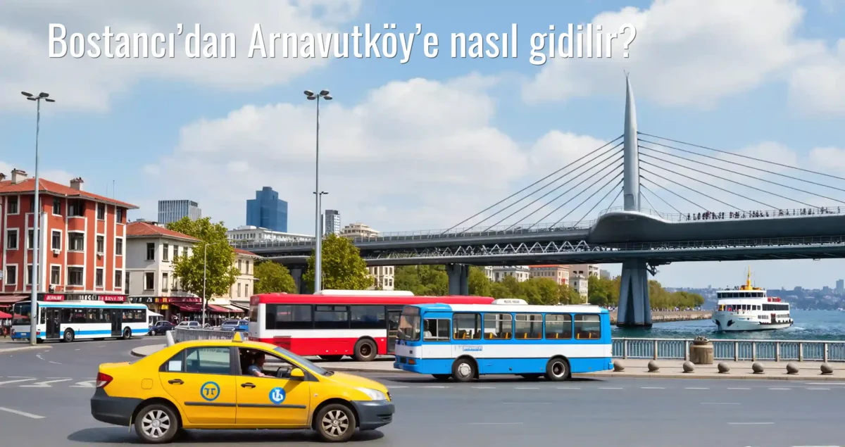 Bostancı’dan Arnavutköy’e Nasıl Gidilir?