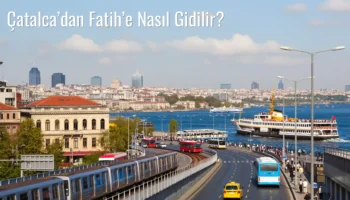 Çatalca’dan Fatih’e Nasıl Gidilir?