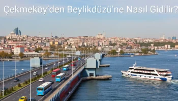 Çekmeköy’den Beylikdüzü’ne Nasıl Gidilir?