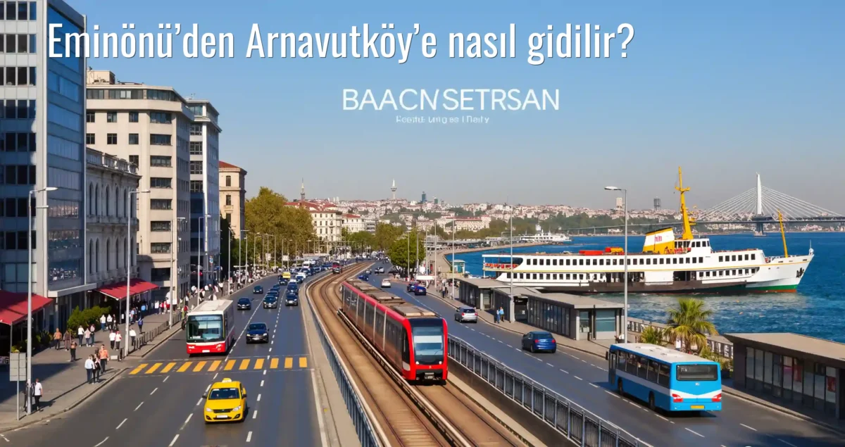 Eminönü’den Arnavutköy’e Nasıl Gidilir?