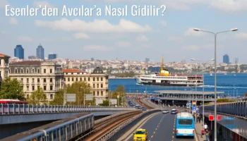 Esenler’den Avcılar’a Nasıl Gidilir?