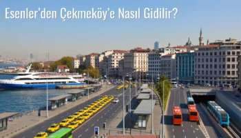 Esenler’den Çekmeköy’e Nasıl Gidilir?