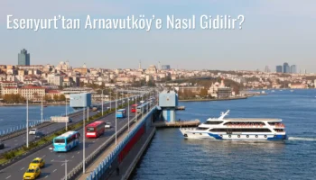 Esenyurt’tan Arnavutköy’e Nasıl Gidilir?