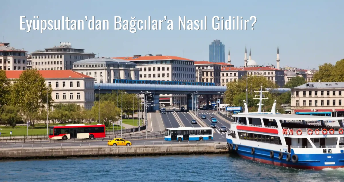 Eyüpsultan’dan Bağcılar’a Nasıl Gidilir?