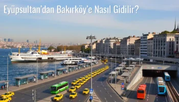 Eyüpsultan’dan Bakırköy’e Nasıl Gidilir?