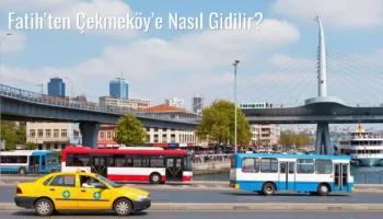 Fatih’ten Çekmeköy’e Nasıl Gidilir?