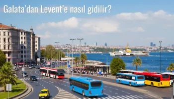 Galata’dan Levent’e Nasıl Gidilir?