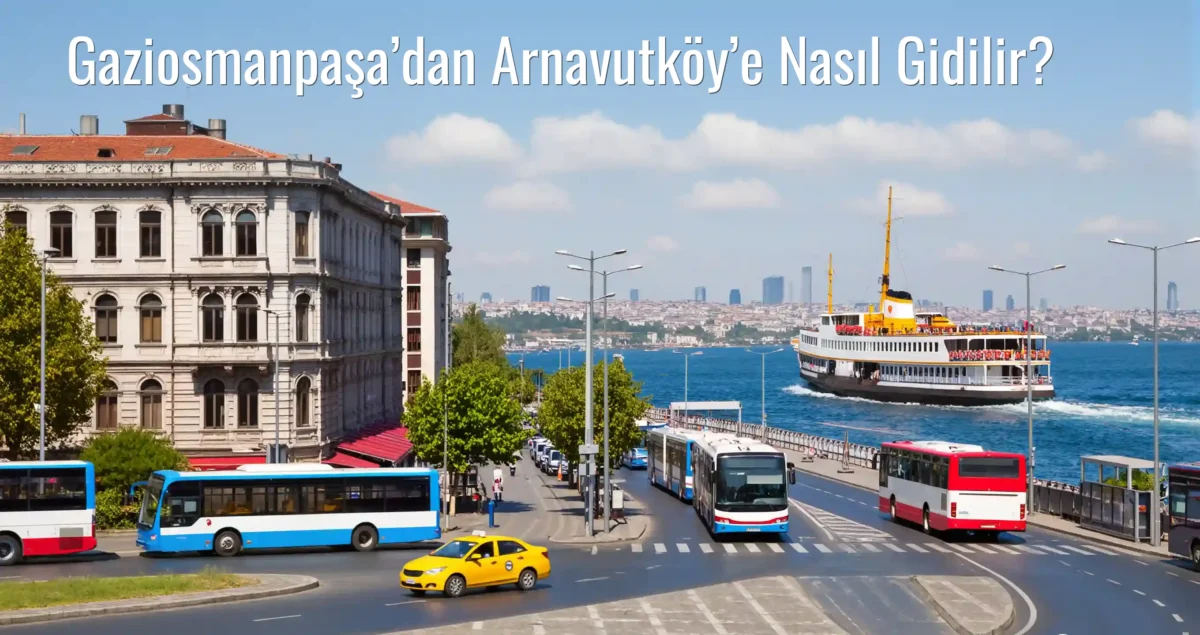 Gaziosmanpaşa’dan Arnavutköy’e Nasıl Gidilir?