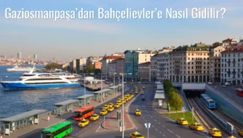 Gaziosmanpaşa’dan Bahçelievler’e Nasıl Gidilir?