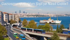 Gaziosmanpaşa’dan Şişli’ye Nasıl Gidilir?