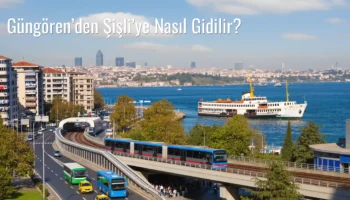 Güngören’den Şişli’ye Nasıl Gidilir?