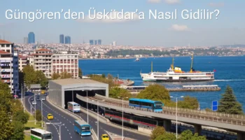 Güngören’den Üsküdar’a Nasıl Gidilir?