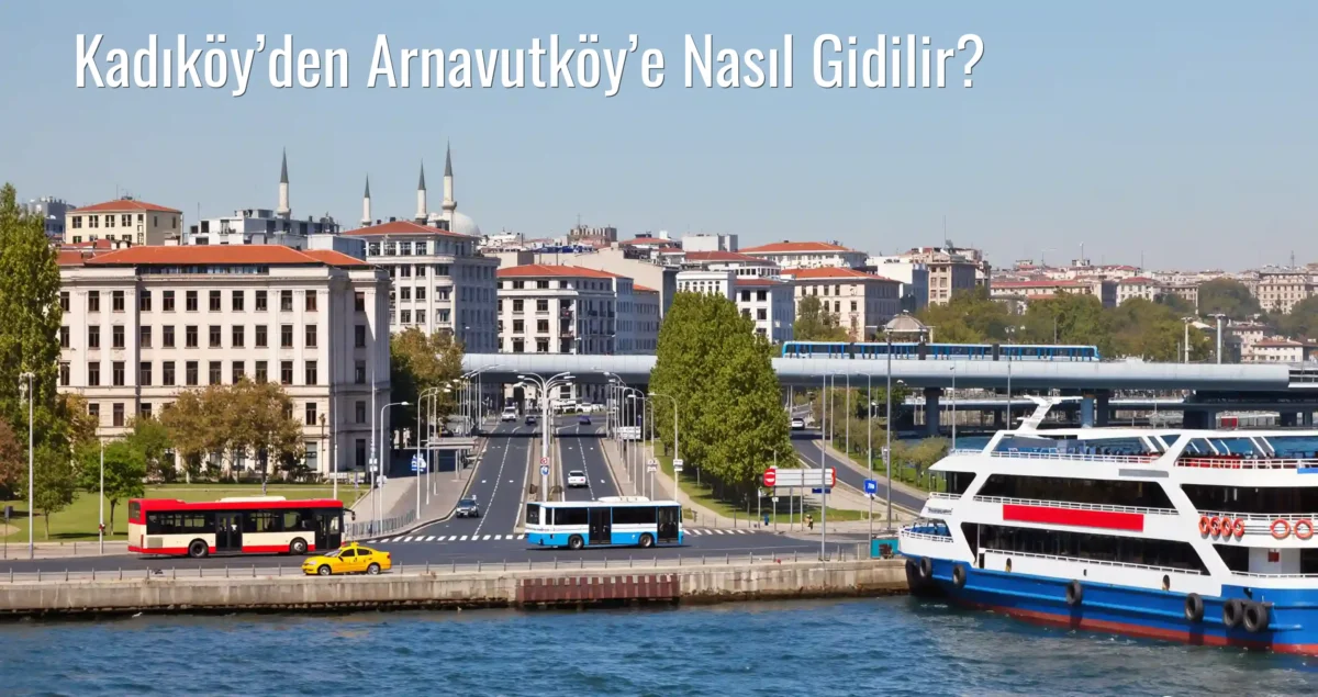 Kadıköy’den Arnavutköy’e Nasıl Gidilir?