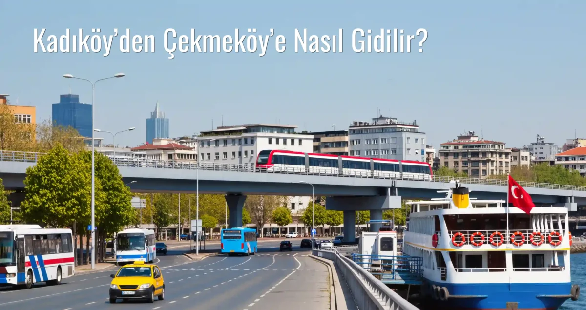 Kadıköy’den Çekmeköy’e Nasıl Gidilir?