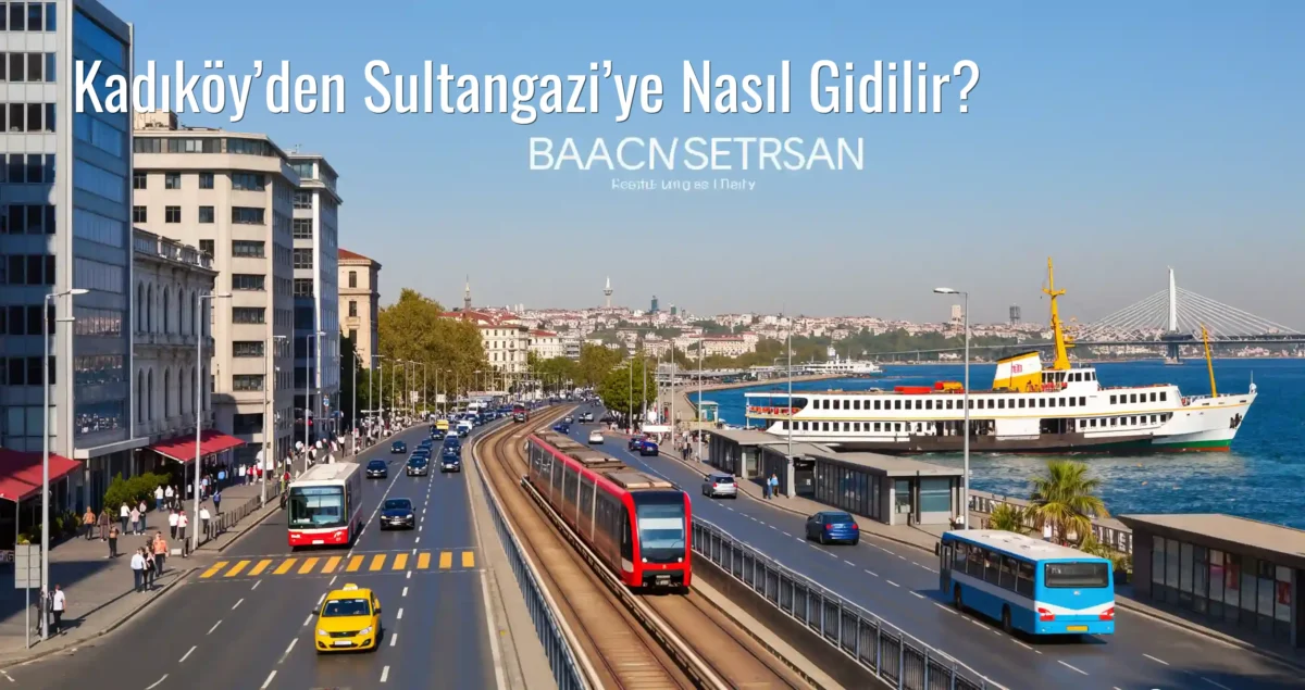 Kadıköy’den Sultangazi’ye Nasıl Gidilir?
