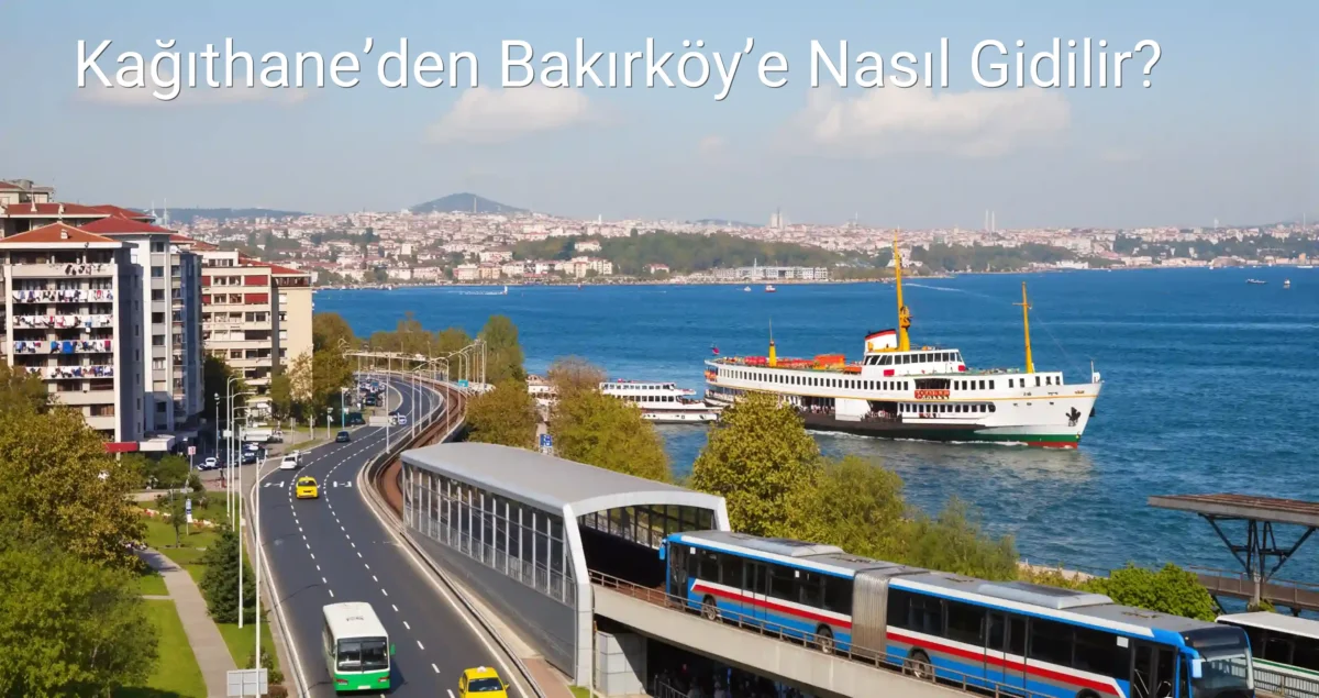 Kağıthane’den Bakırköy’e Nasıl Gidilir?