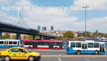 Kağıthane’den Küçükçekmece’ye Nasıl Gidilir?