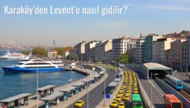 Karaköy’den Levent’e Nasıl Gidilir?
