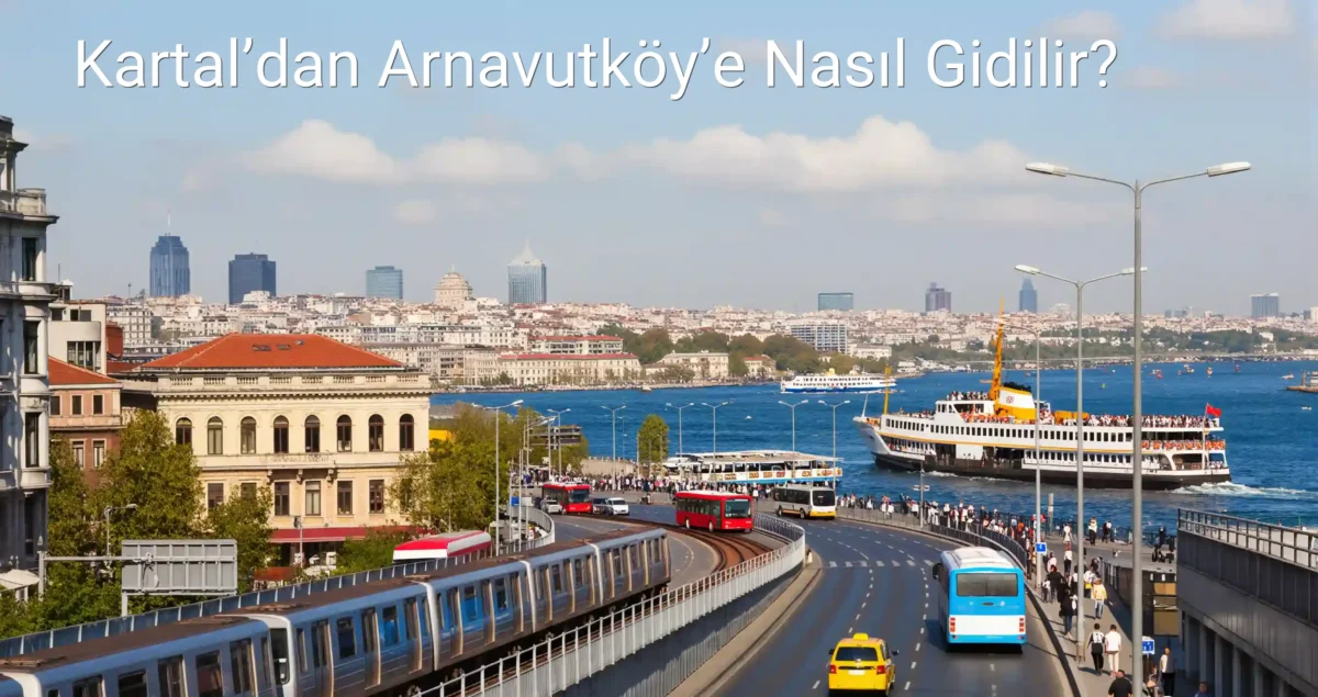 Kartal’dan Arnavutköy’e Nasıl Gidilir?