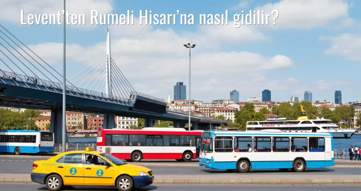 Levent’ten Rumeli Hisarı’na Nasıl Gidilir?