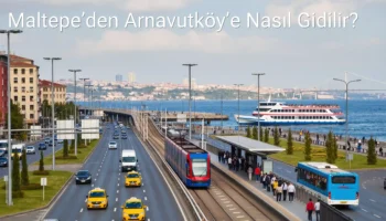 Maltepe’den Arnavutköy’e Nasıl Gidilir?
