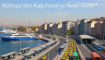 Maltepe’den Kağıthane’ye Nasıl Gidilir?
