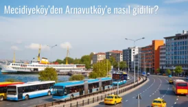 Mecidiyeköy’den Arnavutköy’e Nasıl Gidilir?