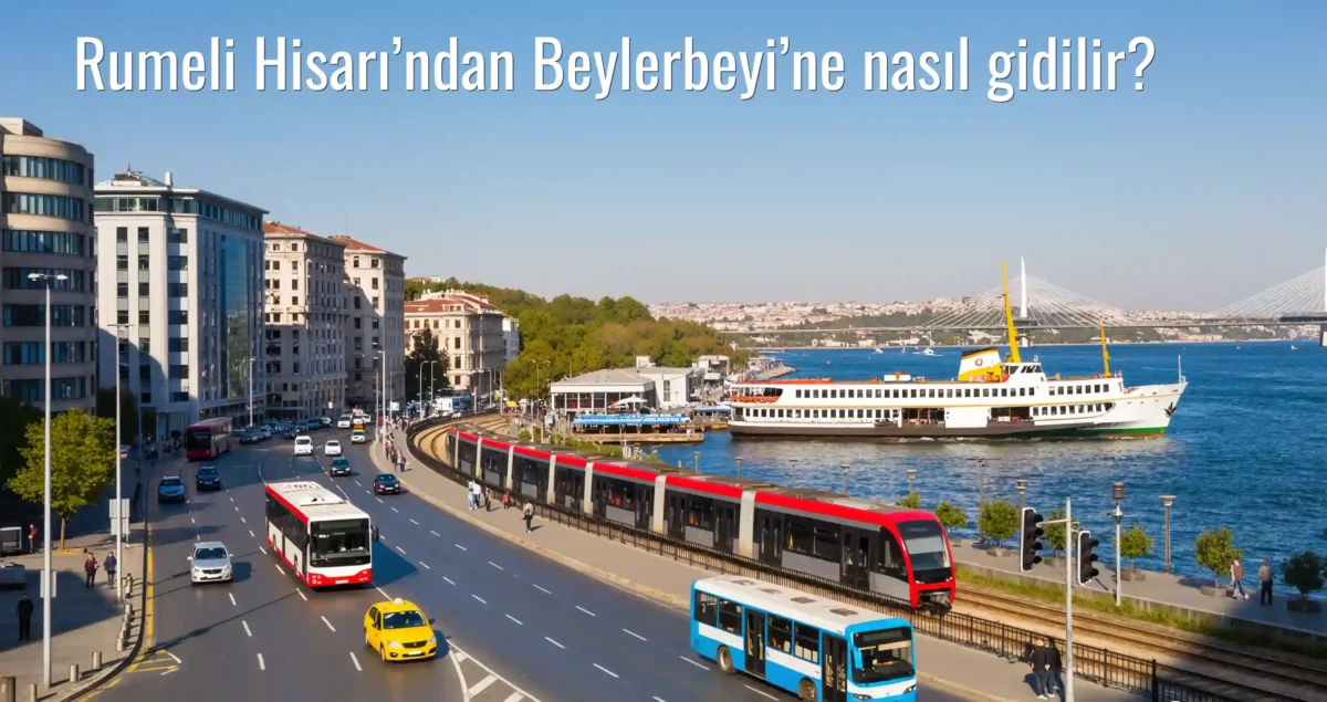 Rumeli Hisarı’ndan Beylerbeyi’ne Nasıl Gidilir?