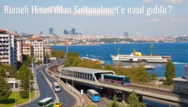 Rumeli Hisarı’ndan Sultanahmet’e Nasıl Gidilir?