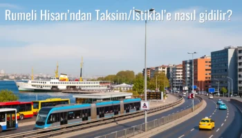 Rumeli Hisarı’ndan Taksim/İstiklal’e Nasıl Gidilir?