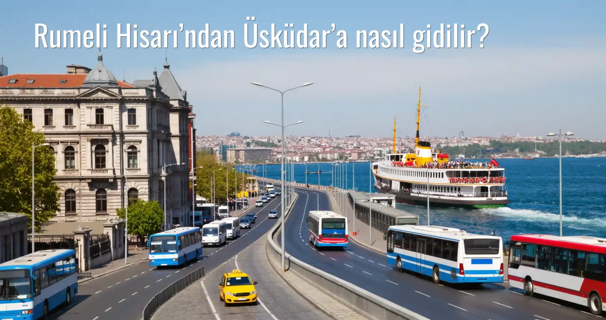 Rumeli Hisarı’ndan Üsküdar’a Nasıl Gidilir?